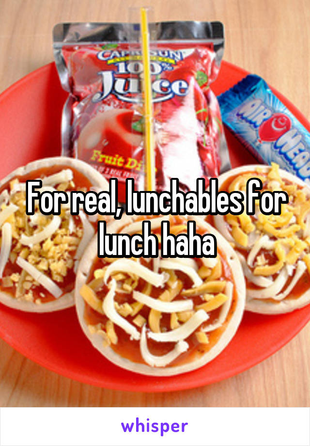 For real, lunchables for lunch haha