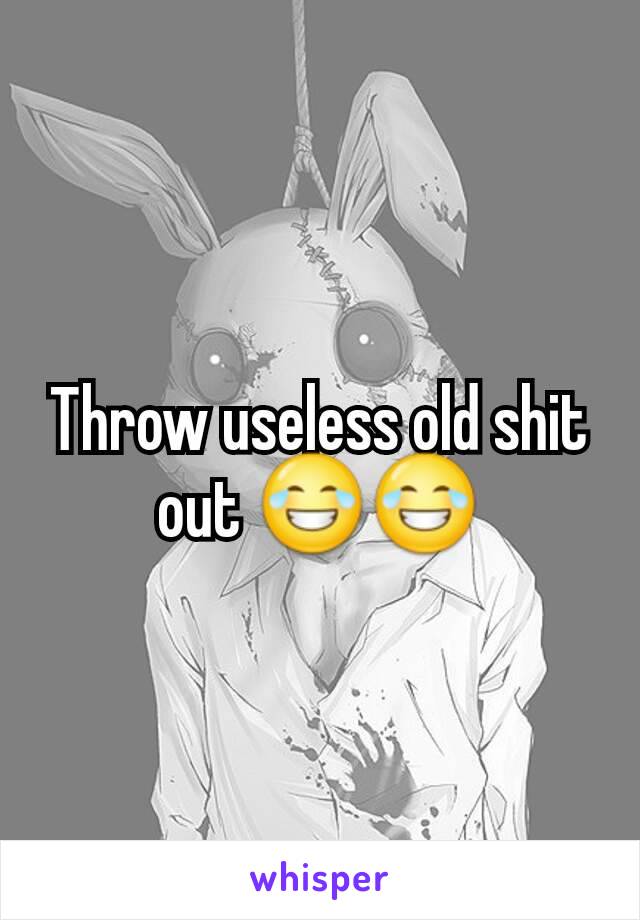 Throw useless old shit out 😂😂