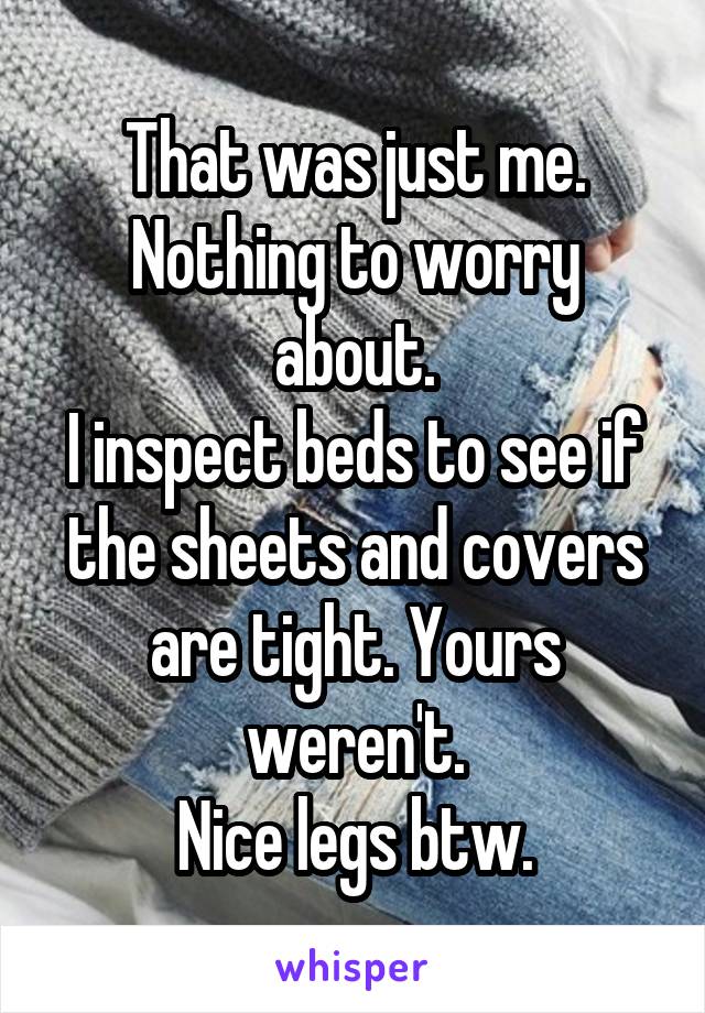 That was just me. Nothing to worry about.
I inspect beds to see if the sheets and covers are tight. Yours weren't.
Nice legs btw.