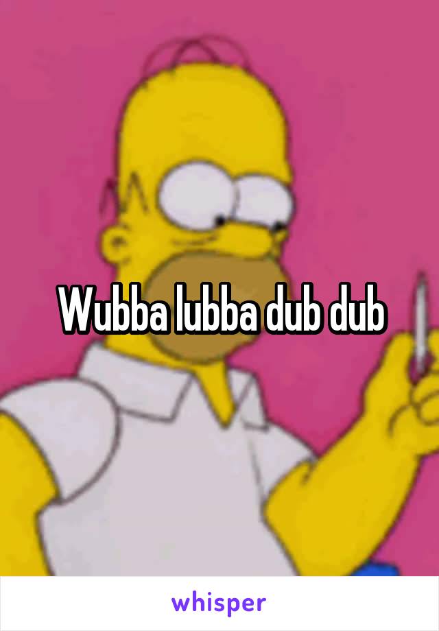 Wubba lubba dub dub