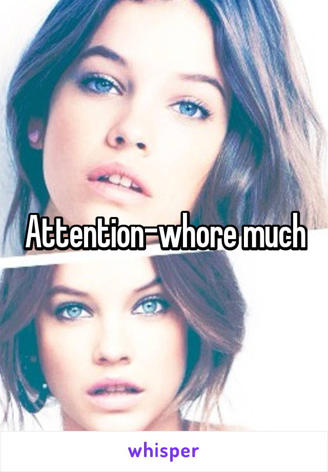 Attention-whore much