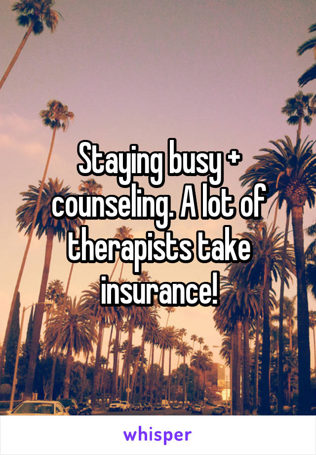Staying busy + counseling. A lot of therapists take insurance!