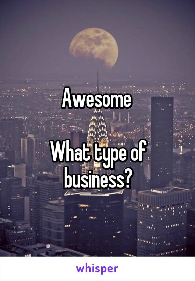 Awesome 

What type of business?
