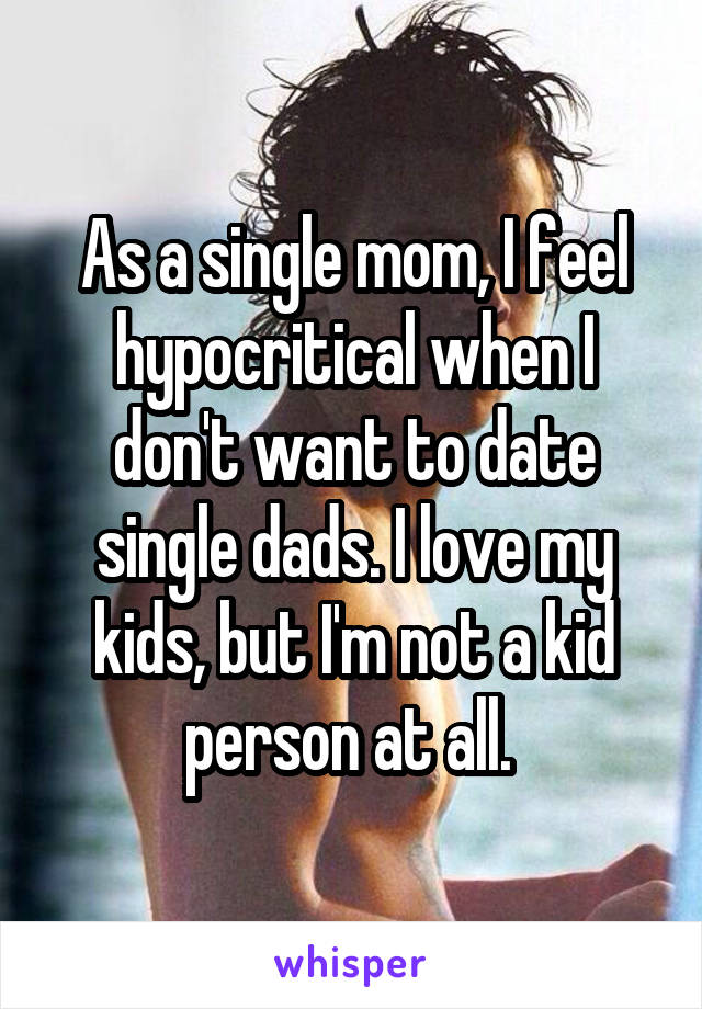 As a single mom, I feel hypocritical when I don't want to date single dads. I love my kids, but I'm not a kid person at all. 
