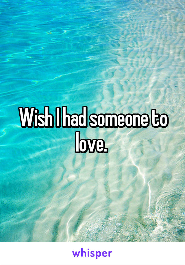 Wish I had someone to love. 