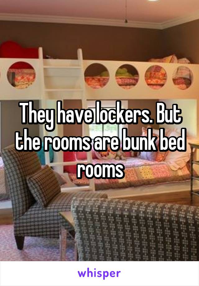 They have lockers. But the rooms are bunk bed rooms