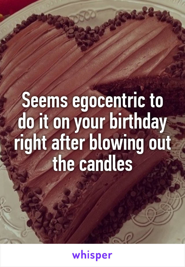Seems egocentric to do it on your birthday right after blowing out the candles