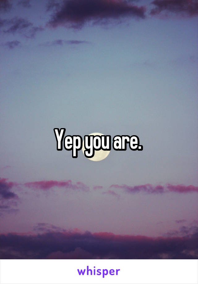 Yep you are. 