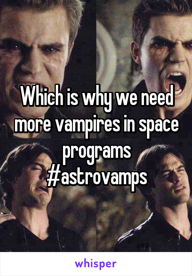 Which is why we need more vampires in space programs
#astrovamps