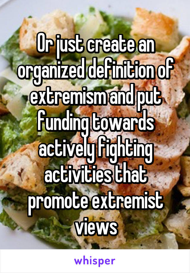 Or just create an organized definition of extremism and put funding towards actively fighting activities that promote extremist views