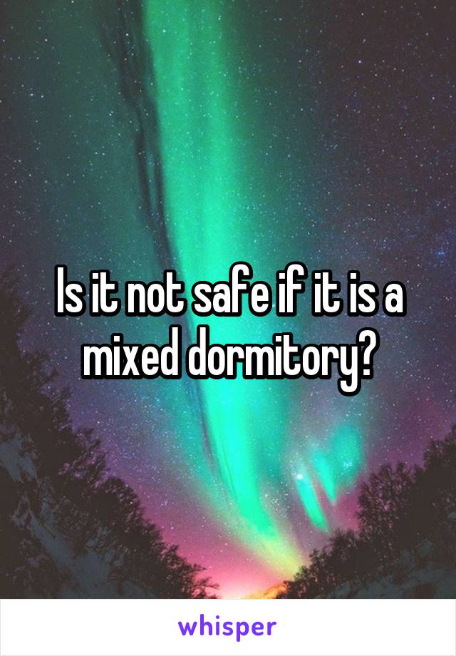 Is it not safe if it is a mixed dormitory?