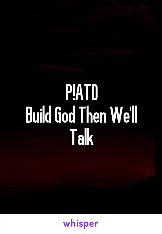 P!ATD
Build God Then We'll Talk