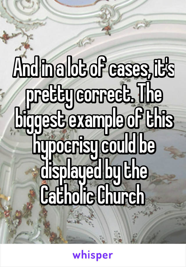 And in a lot of cases, it's pretty correct. The biggest example of this hypocrisy could be displayed by the Catholic Church 
