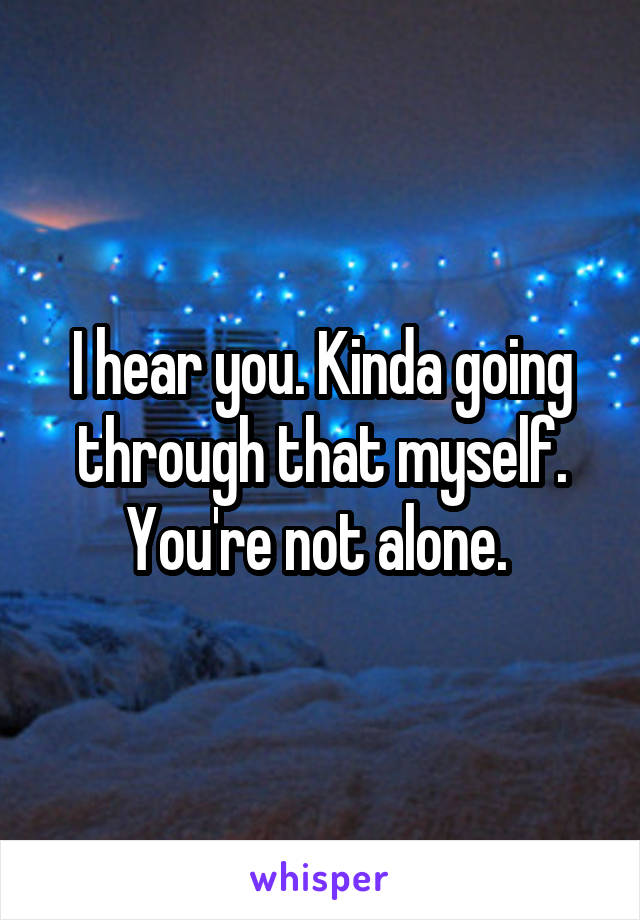 I hear you. Kinda going through that myself. You're not alone. 