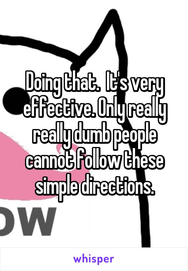 Doing that.  It's very effective. Only really really dumb people cannot follow these simple directions.