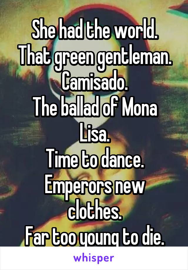 She had the world.
That green gentleman.
Camisado.
The ballad of Mona Lisa.
Time to dance.
Emperors new clothes.
Far too young to die.