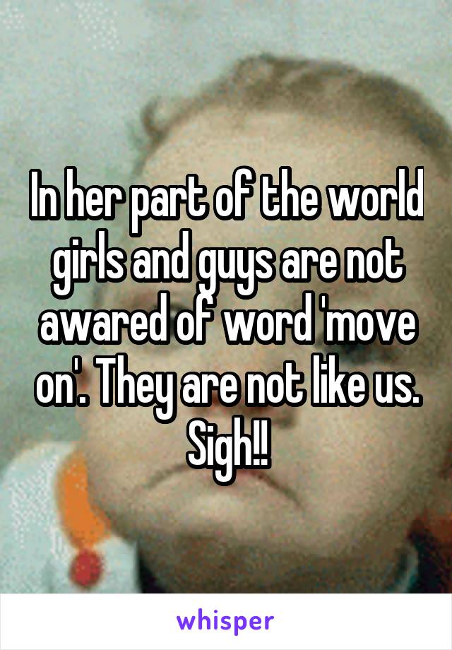 In her part of the world girls and guys are not awared of word 'move on'. They are not like us.
Sigh!!