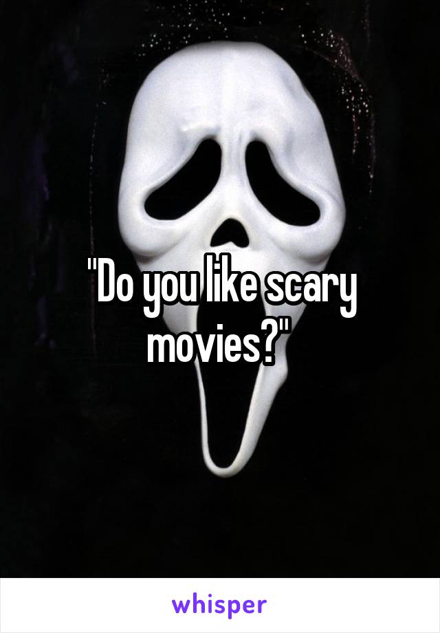 "Do you like scary movies?" 