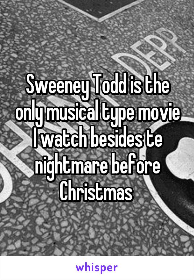 Sweeney Todd is the only musical type movie I watch besides te nightmare before Christmas 