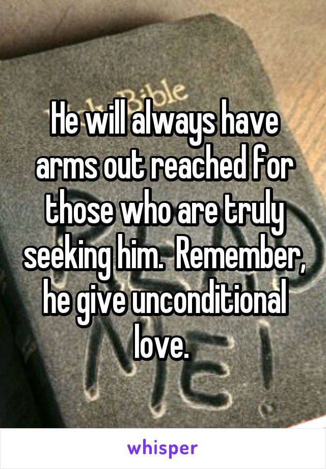 He will always have arms out reached for those who are truly seeking him.  Remember, he give unconditional love. 