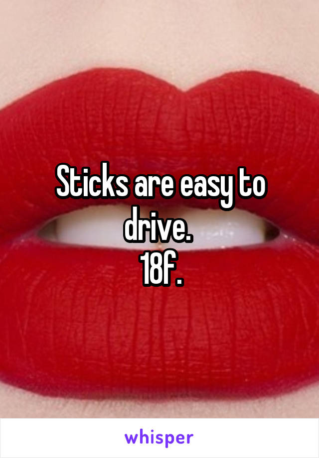 Sticks are easy to drive. 
18f.
