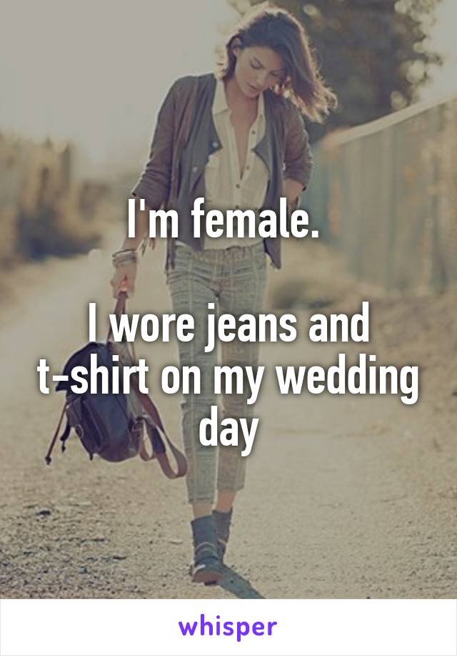 I'm female. 

I wore jeans and t-shirt on my wedding day