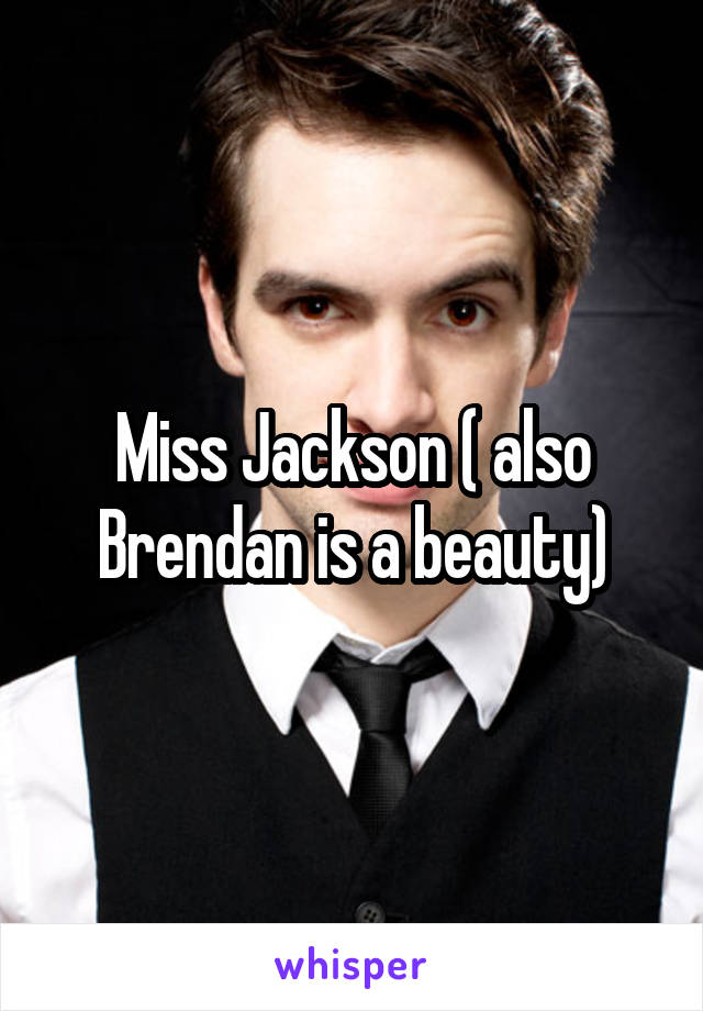 Miss Jackson ( also Brendan is a beauty)