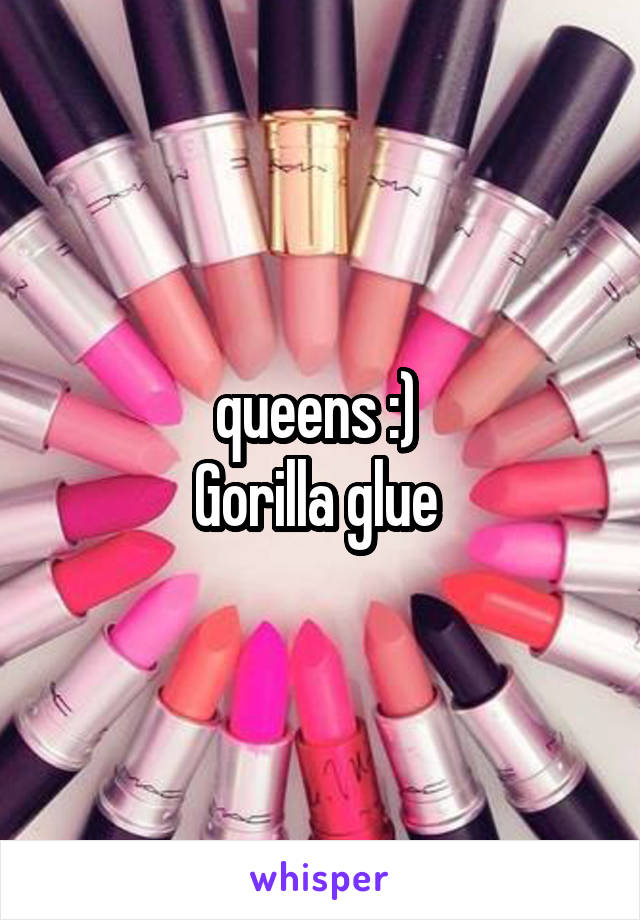 queens :) 
Gorilla glue 