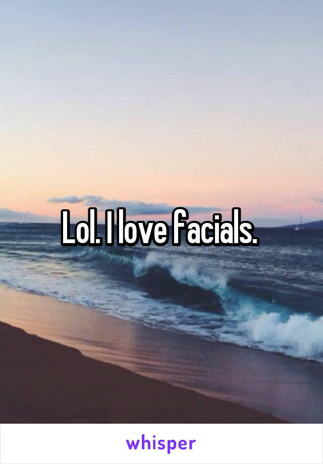 Lol. I love facials. 