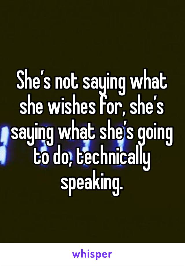 She’s not saying what she wishes for, she’s saying what she’s going to do, technically speaking. 
