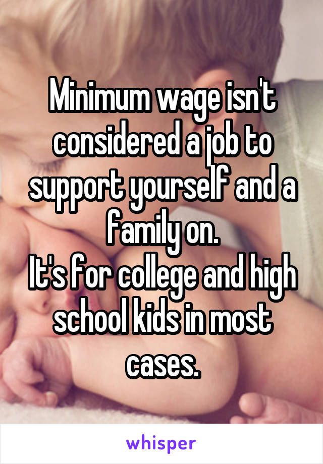 Minimum wage isn't considered a job to support yourself and a family on.
It's for college and high school kids in most cases.