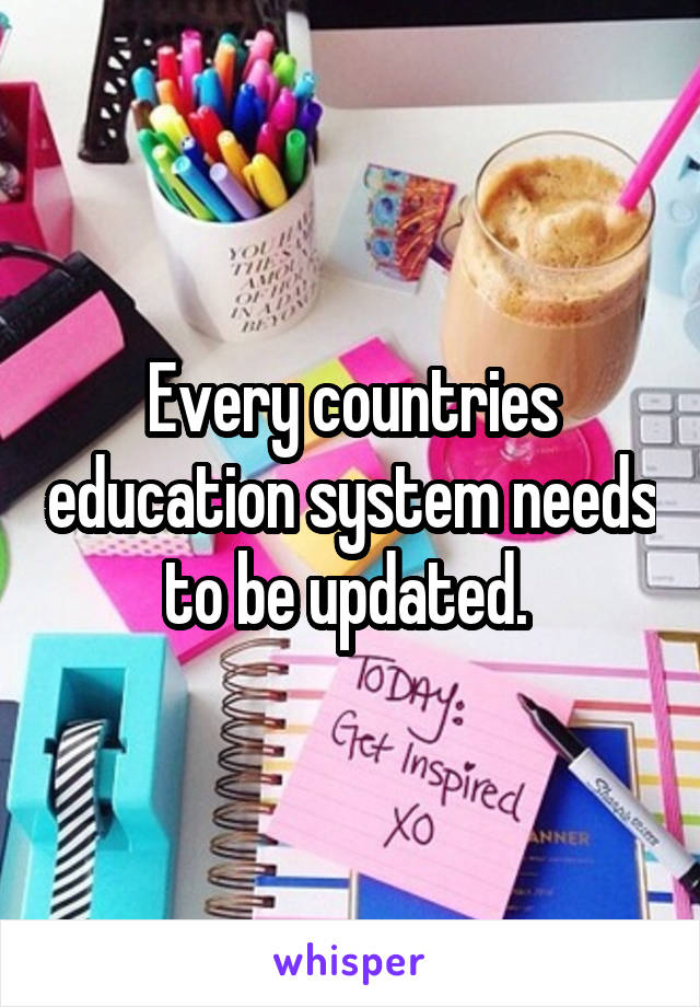 Every countries education system needs to be updated. 