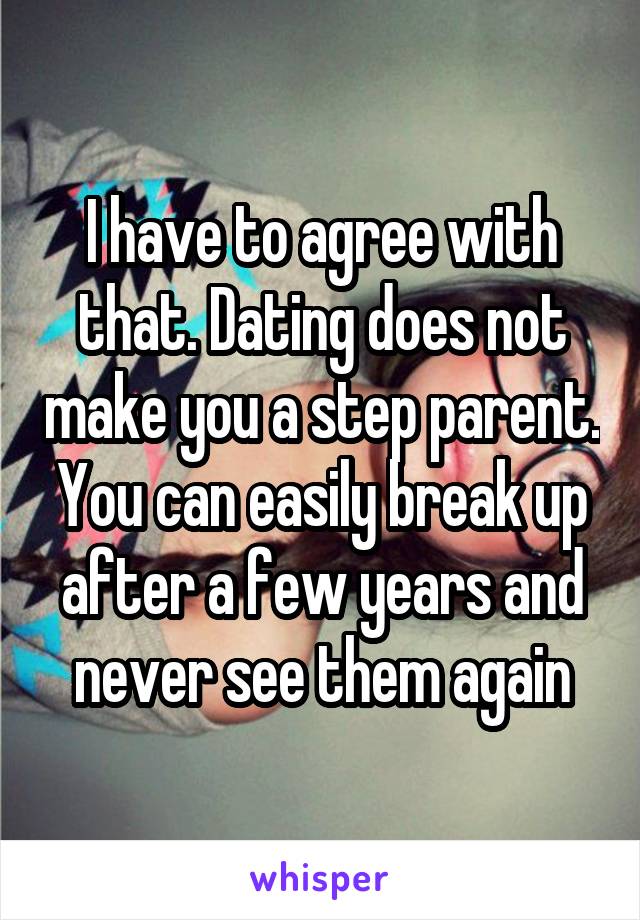 I have to agree with that. Dating does not make you a step parent. You can easily break up after a few years and never see them again