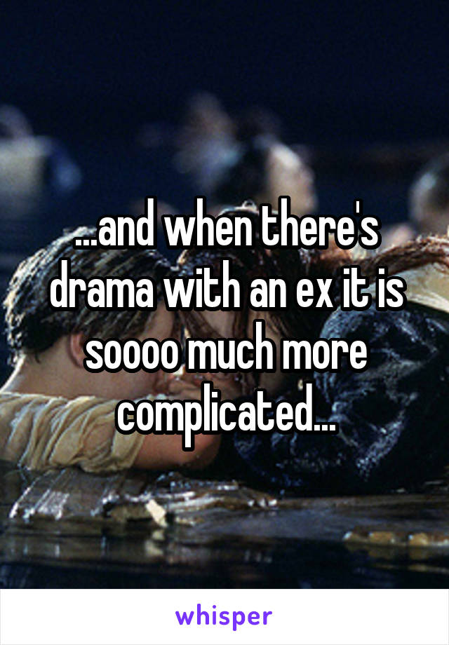 ...and when there's drama with an ex it is soooo much more complicated...