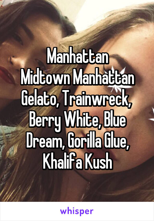 Manhattan
Midtown Manhattan
Gelato, Trainwreck,  Berry White, Blue Dream, Gorilla Glue, Khalifa Kush