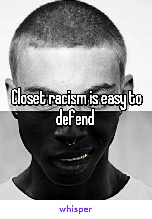 Closet racism is easy to defend 