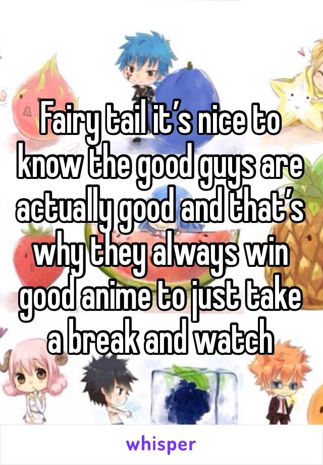 Fairy tail it’s nice to know the good guys are actually good and that’s why they always win good anime to just take a break and watch 