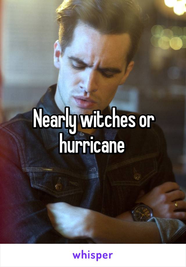 Nearly witches or hurricane 