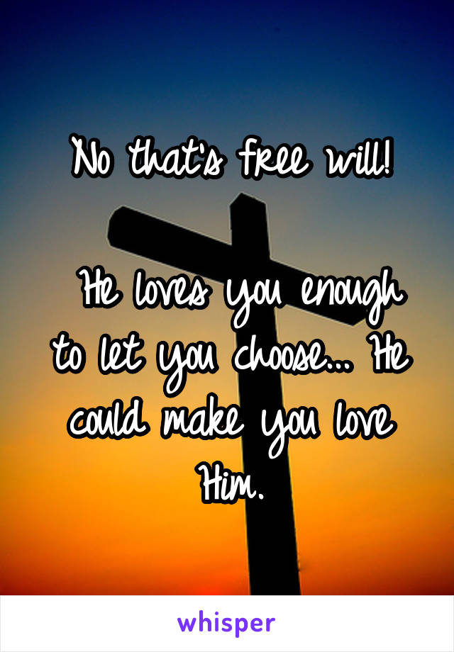 No that's free will!

 He loves you enough to let you choose... He could make you love Him.