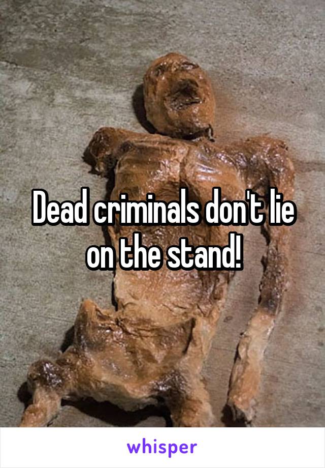 Dead criminals don't lie on the stand!