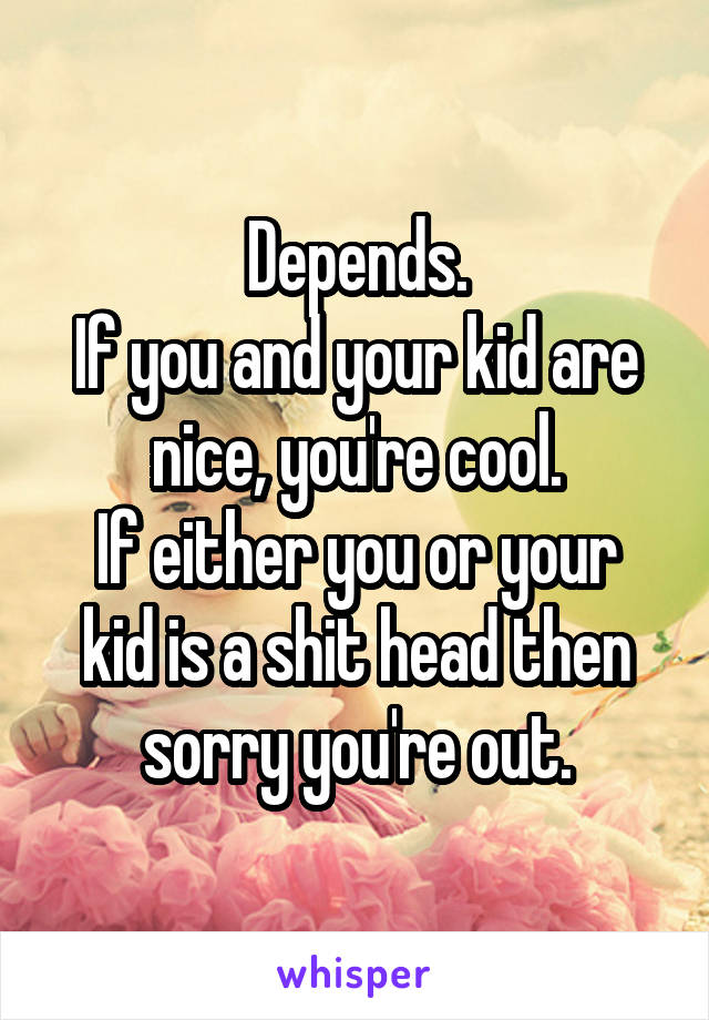Depends.
If you and your kid are nice, you're cool.
If either you or your kid is a shit head then sorry you're out.