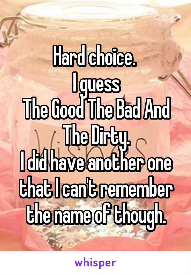 Hard choice. 
I guess
The Good The Bad And The Dirty.
I did have another one that I can't remember the name of though.