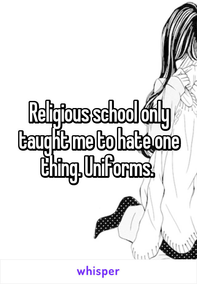 Religious school only taught me to hate one thing. Uniforms. 