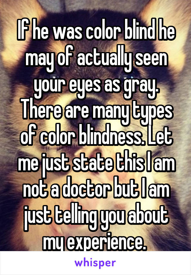 If he was color blind he may of actually seen your eyes as gray. There are many types of color blindness. Let me just state this I am not a doctor but I am just telling you about my experience. 