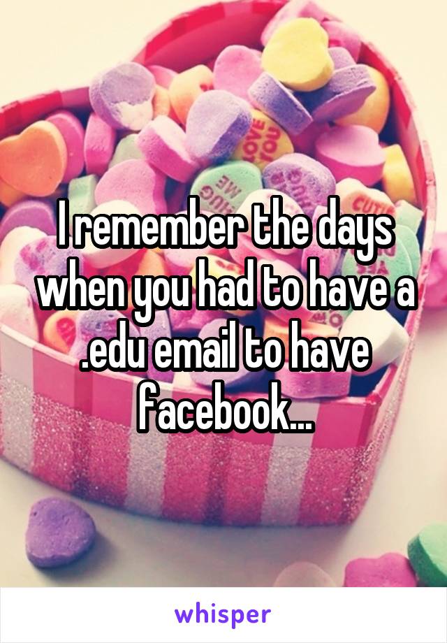 I remember the days when you had to have a .edu email to have facebook...