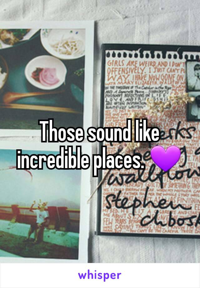 Those sound like incredible places. 💜