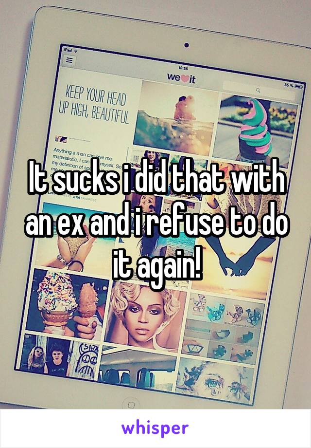 It sucks i did that with an ex and i refuse to do it again!