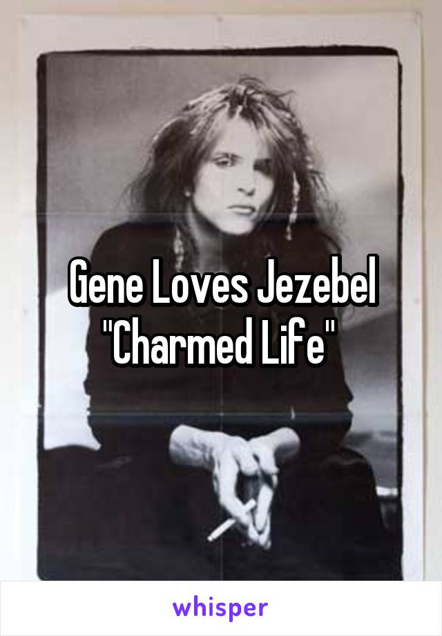 Gene Loves Jezebel "Charmed Life" 