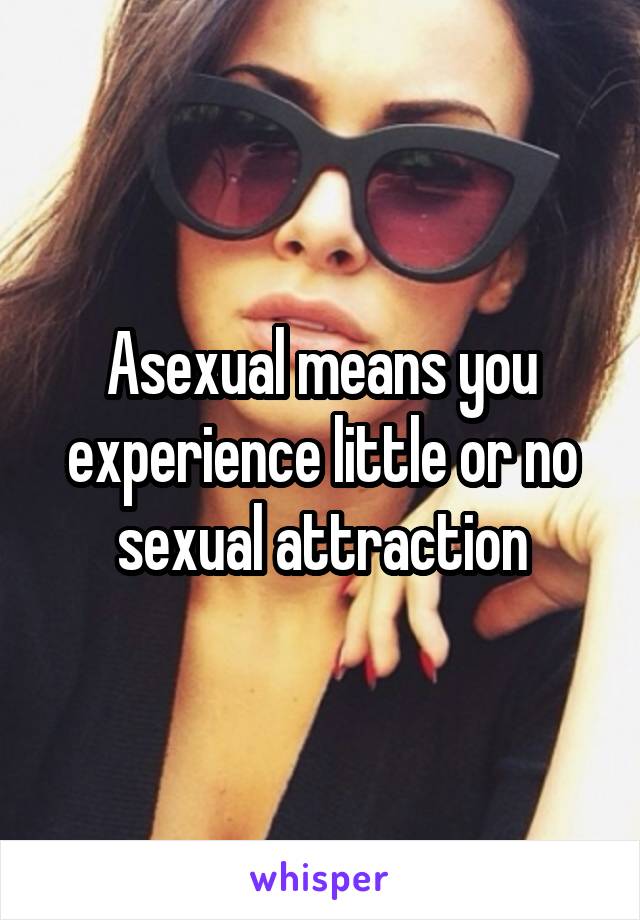 Asexual means you experience little or no sexual attraction