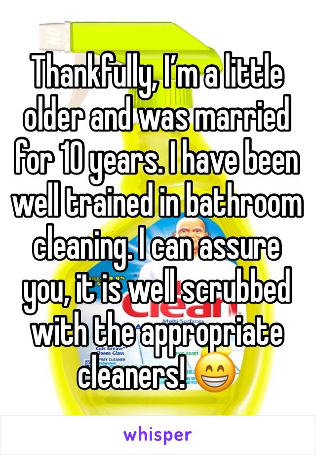 Thankfully, I’m a little older and was married for 10 years. I have been well trained in bathroom cleaning. I can assure you, it is well scrubbed with the appropriate cleaners! 😁